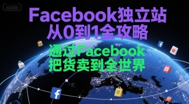 Facebook独立站从0到1全攻略，通过FacebboK把货卖到全世界 - 福利组
