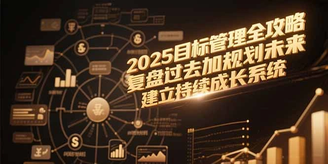 2025目标管理全攻略，复盘过去加规划未来，建立持续成长系统 - 福利组