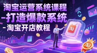 淘宝运营系统课程-打造爆款系统-淘宝开店教程 - 福利组