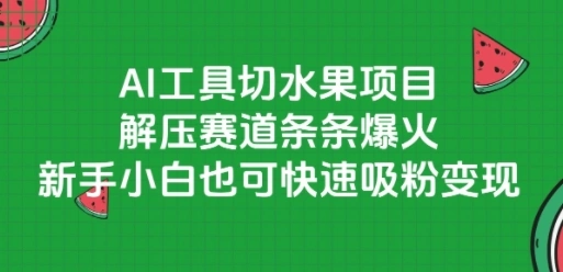 AI工具切水果项目，解压赛道条条爆火，新手小白也可快速吸粉变现 - 福利组