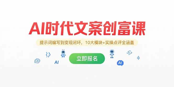 AI时代文案创富课，提示词编写到变现闭环，10大模块+实操点评全涵盖 - 福利组