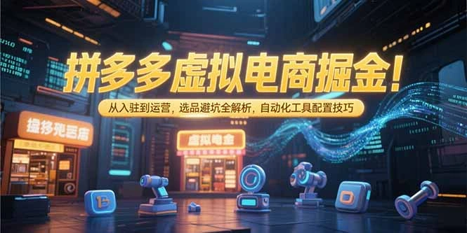 拼多多虚拟电商掘金：从入驻到运营，选品避坑全解析，自动化工具配置技巧- 福利组
