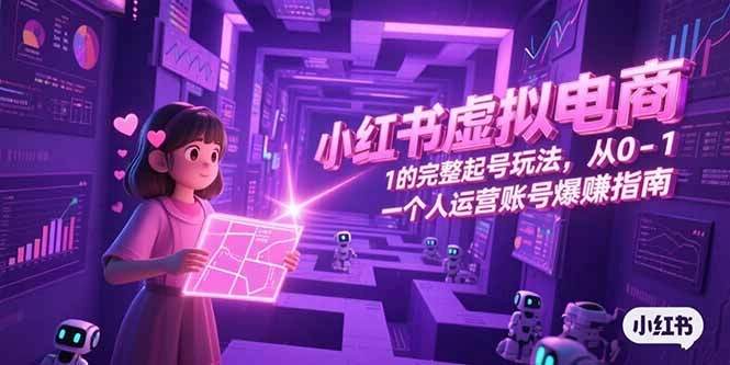 小红书虚拟电商，从0-1的完整起号玩法，一个人运营账号爆赚指南 - 福利组