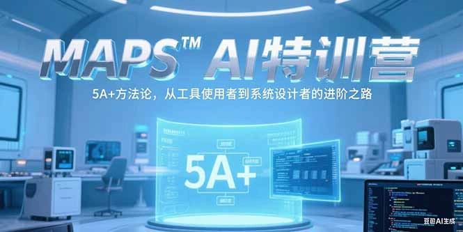 MAPSAI特训营，掌握 5A+方法论，从工具使用者到系统设计者的进阶之路 - 福利组