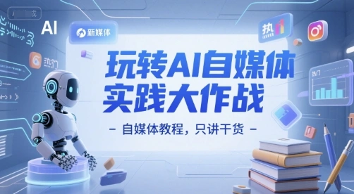 玩转AI自媒体实践大作战-自媒体教程，只讲干货 - 福利组