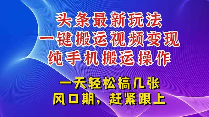 今日头条最新玩法，一键搬运视频也能轻松变现，随随便便就爆百万流量，…- 福利组