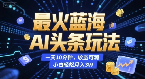 最火蓝海AI头条玩法，一天10分钟，收益可观，小白轻松月入3W【揭秘】 - 福利组
