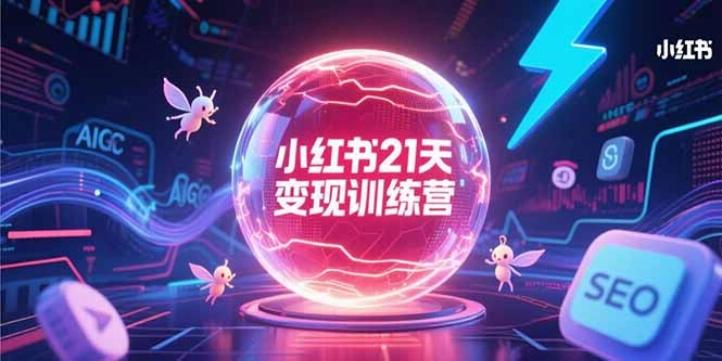 小红书21天变现训练营，AIGC工具高效应用，SEO优化核心技巧- 福利组
