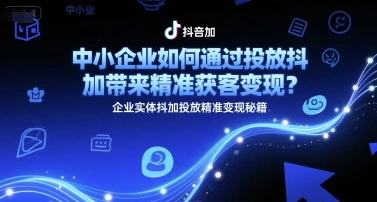 中小企业如何通过投放抖加带来精准获客变现？企业实体抖加投放精准变现秘籍 - 福利组