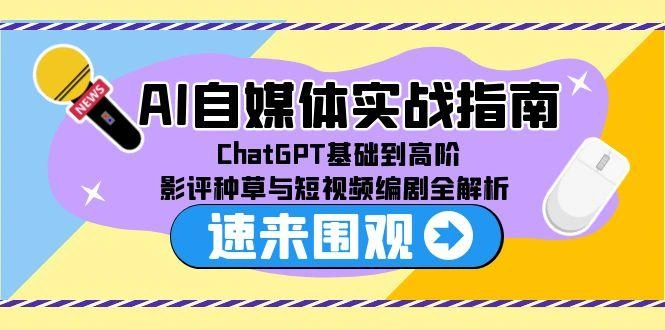 AI自媒体实战指南，ChatGPT基础到高阶，影评种草与短视频编剧全解析 - 福利组