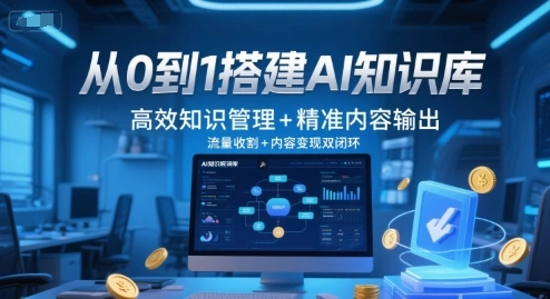 从0到1搭建AI知识库，高效知识管理+精准内容输出，流量收割+内容变现双闭环 - 福利组