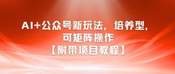 AI+公众号新玩法之培养型，可矩阵操作【附带项目教程】 - 福利组