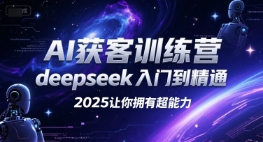 AI获客训练营，deepseek入门到精通，2025让你拥有超能力 - 福利组