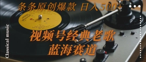 视频号经典老歌，蓝海赛道，日入5张+ 条条原创爆款【揭秘】- 福利组