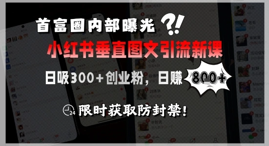 首富圈内部曝光小红书垂直图文引流新课，日吸300+创业粉，日入8张+，限时获取防封禁- 福利组