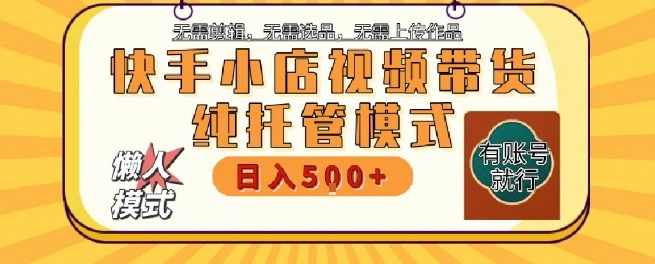 快手小店托管代运营，无需剪辑，无需选品，无需上传作品，全程无需操作，轻松月入5k+【揭秘】- 福利组