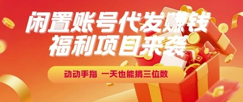 福利项目来袭，闲置账号代发挣钱，动动手指，一天也能搞三位数【揭秘】 - 福利组