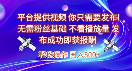 平台提供视频，你只需要发布， 无需粉丝基础，不看播放量，发布成功即获报酬，日入3张【揭秘】- 福利组