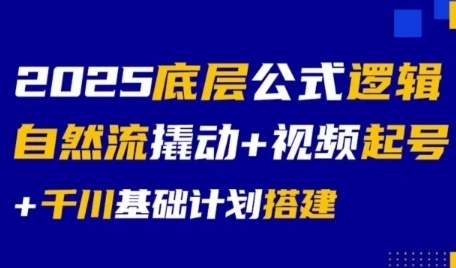 2025底层公式逻辑自然流撬动+视频起号+千川基础计划搭建 - 福利组