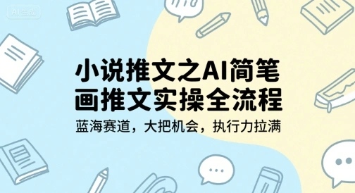 小说推文之AI简笔画推文实操全流程，蓝海赛道，大把机会，执行力拉满 - 福利组