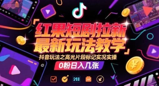 红果短剧拉新最新玩法教学，抖音玩法之高光片段标记实况实操，0粉日入几张 - 福利组