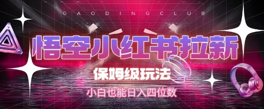 悟空小红书拉新，保姆级玩法，小白也能日入四位数- 福利组