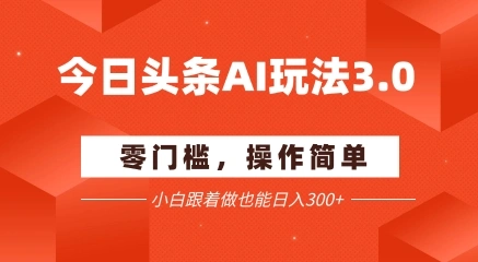 今日头条爆文玩法3.0  配合AI工具轻松矩阵    小白也能日入3张+ - 福利组