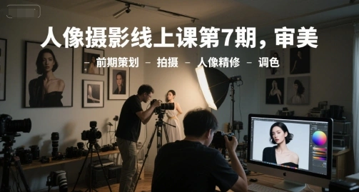 人像摄影线上课第7期，审美-前期策划-拍摄-人像精修-调色 - 福利组