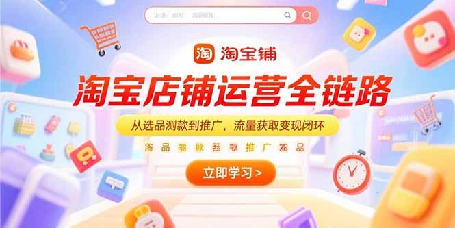 淘宝店铺运营全链路，从选品测款到推广，流量获取变现闭环- 福利组