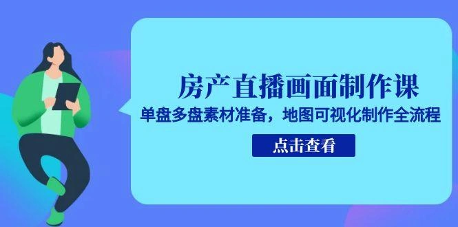 房产直播画面制作课，单盘多盘素材准备，地图可视化制作全流程 - 福利组