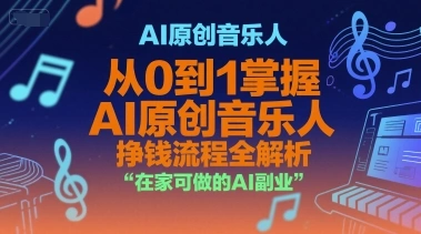 AI原创音乐人，从0到1掌握AI原创音乐人挣钱流程全解析，在家可做的AI副业- 福利组