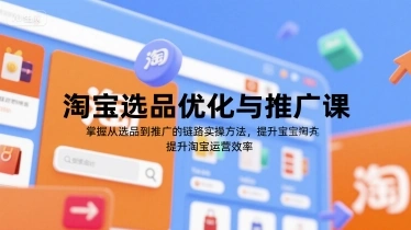 淘宝选品优化与推广课，掌握从选品到推广的全链路实操方法，提升淘宝运营效率- 福利组