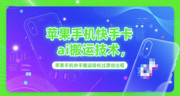 苹果手机快手卡ai搬运技术，苹果手机快手搬运轻松过原创出框- 福利组