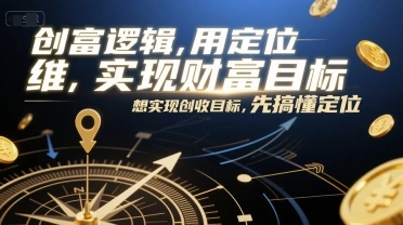 创富逻辑，用定位思维实现财富目标，想实现创收目标，先搞懂定位 - 福利组