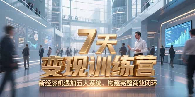 7天咨询师变现训练营，新经济机遇加五大系统，构建完整商业闭环 - 福利组
