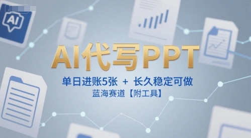 AI代写PPT，单日进账5张+，长久稳定可做，蓝海赛道【附工具】 - 福利组