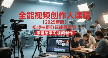 全能视频创作人课程【2025新版】视频拍摄剪辑编导运营，零基础学习视频创作 - 福利组