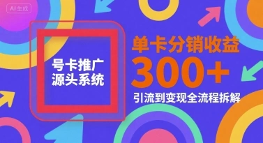 号卡推广源头系统，单卡分销收益3张+，引流到变现全流程拆解【揭秘】 - 福利组
