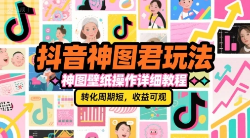 抖音神图君玩法，神图壁纸操作详细教程，转化周期短，收益可观 - 福利组