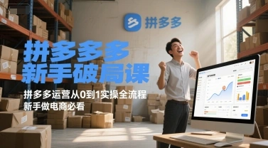 拼多多新手破局课，拼多多运营从0到1实操全流程，新手做电商必看- 福利组