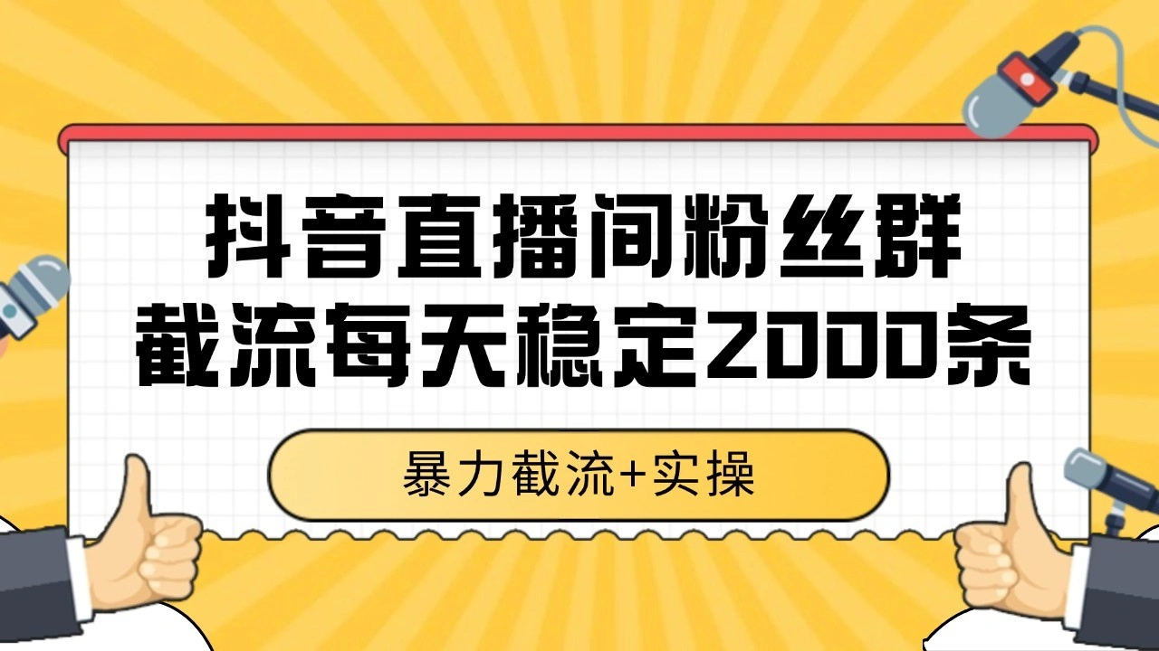 抖音直播间粉丝群截流，稳定采集数据全行业通用 2000+数据一天- 福利组