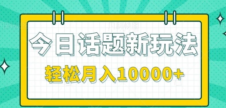 今日话题新玩法，零成本零门槛单条作品百万流量，月入10000+- 福利组