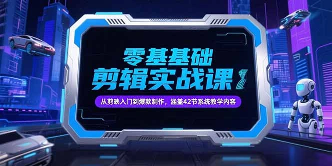 零基础抖音剪辑实战课，从剪映入门到爆款制作，涵盖42节系统教学内容 - 福利组