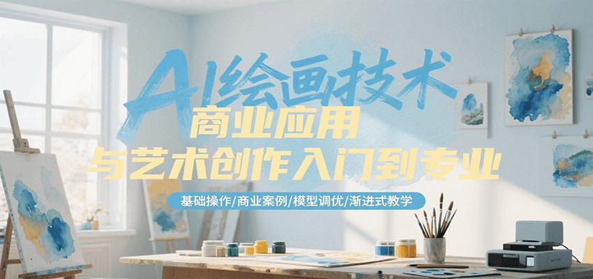 AI绘画技术商业应用与艺术创作入门到专业，基础操作/商业案例/模型调优/渐进式教学- 福利组