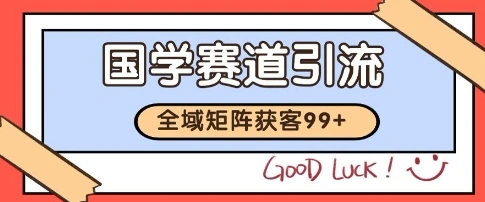国学赛道精准拓客，自热矩阵日引99+ 获客SOP【揭秘】 - 福利组