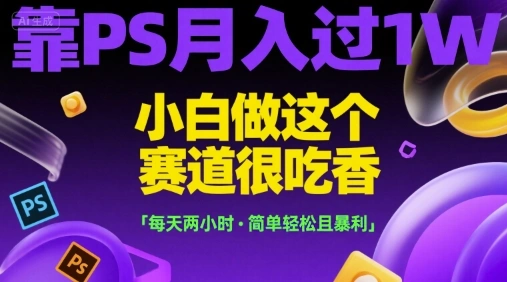靠PS月入过1W，小白做这个赛道很吃香，每天两小时，简单轻松且暴利【揭秘】- 福利组