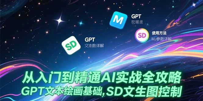 从入门到精通AI实战全攻略，GPT文本绘画基础，MJ参数详解，SD文生图控制 - 福利组