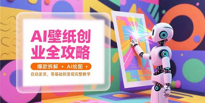 AI壁纸创业全攻略，爆款拆解+AI绘图+自动发货，零基础到变现完整教学- 福利组