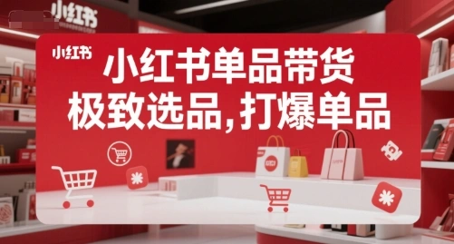 小红书单品带货，极致选品，打爆单品- 福利组