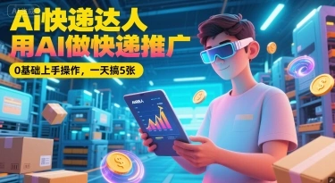 Ai快递达人，用AI做快递推广，0基础上手操作，一天搞5张 - 福利组
